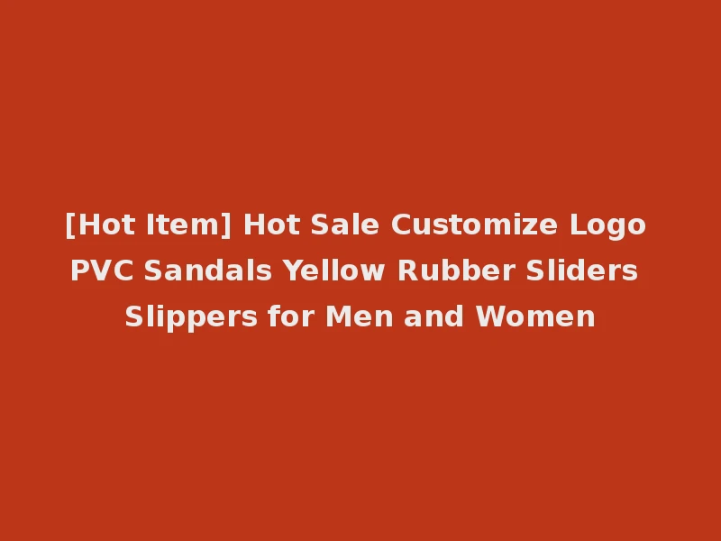 [Hot Item] Hot Sale Customize Logo PVC Sandals Yellow Rubber Sliders Slippers for Men and Women