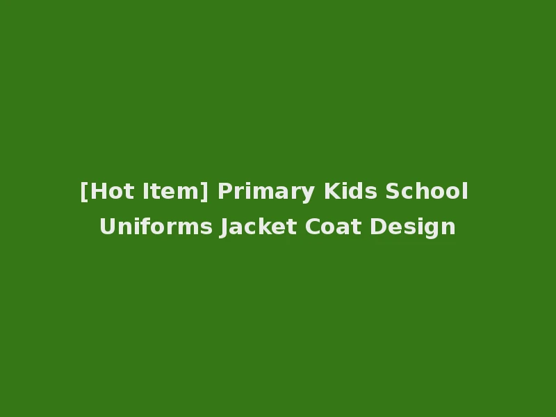[Hot Item] Primary Kids School Uniforms Jacket Coat Design