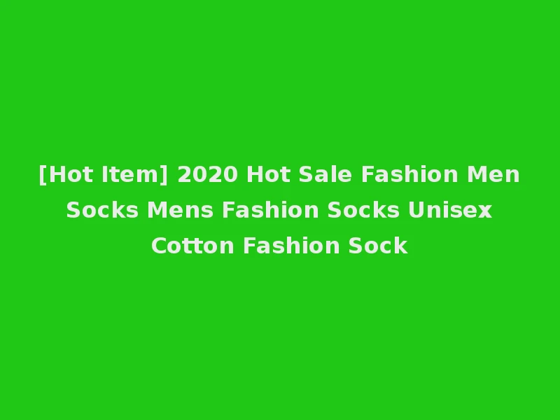 [Hot Item] 2020 Hot Sale Fashion Men Socks Mens Fashion Socks Unisex Cotton Fashion Sock