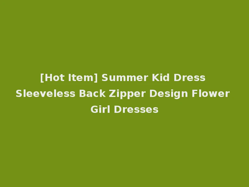 [Hot Item] Summer Kid Dress Sleeveless Back Zipper Design Flower Girl Dresses