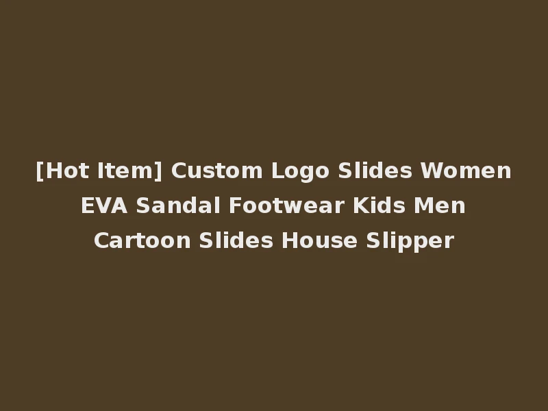 [Hot Item] Custom Logo Slides Women EVA Sandal Footwear Kids Men Cartoon Slides House Slipper
