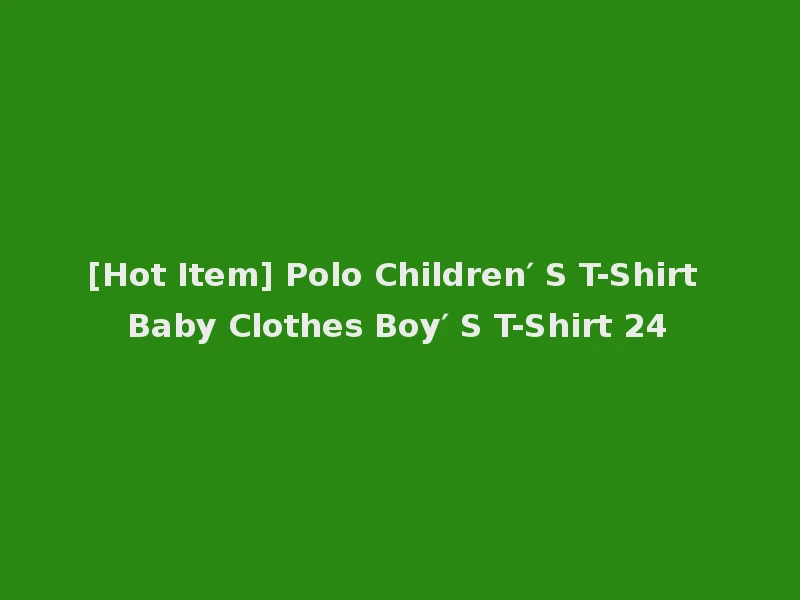[Hot Item] Polo Children′ S T-Shirt Baby Clothes Boy′ S T-Shirt 24