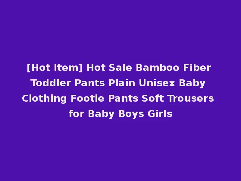 [Hot Item] Hot Sale Bamboo Fiber Toddler Pants Plain Unisex Baby Clothing Footie Pants Soft Trousers for Baby Boys Girls