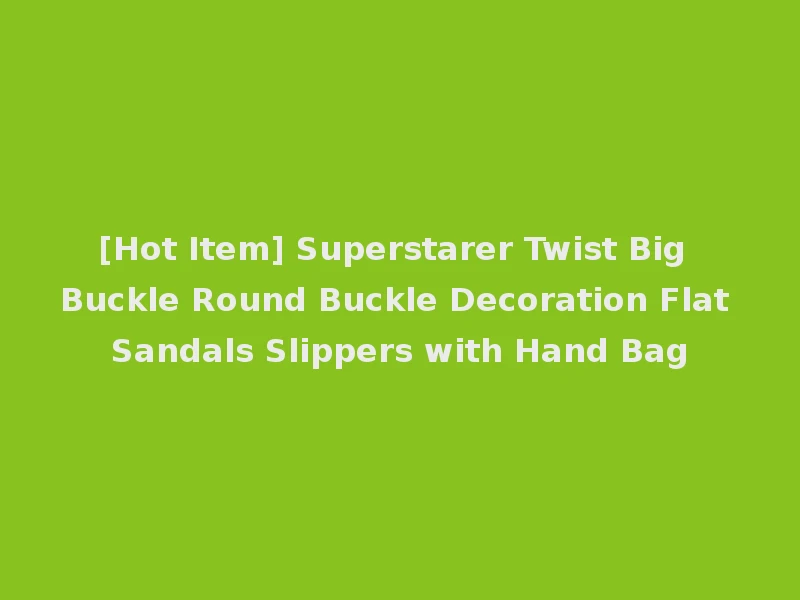 [Hot Item] Superstarer Twist Big Buckle Round Buckle Decoration Flat Sandals Slippers with Hand Bag