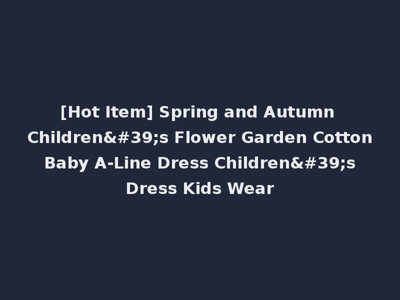[Hot Item] Spring and Autumn Children's Flower Garden Cotton Baby A-Line Dress Children's Dress Kids Wear