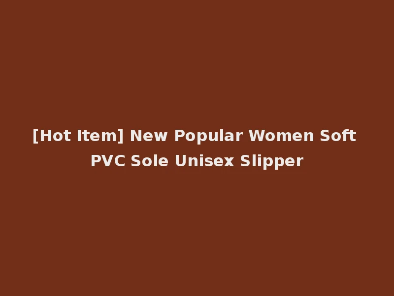 [Hot Item] New Popular Women Soft PVC Sole Unisex Slipper