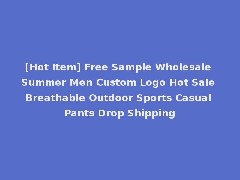 [Hot Item] Free Sample Wholesale Summer Men Custom Logo Hot Sale Breathable Outdoor Sports Casual Pants Drop Shipping