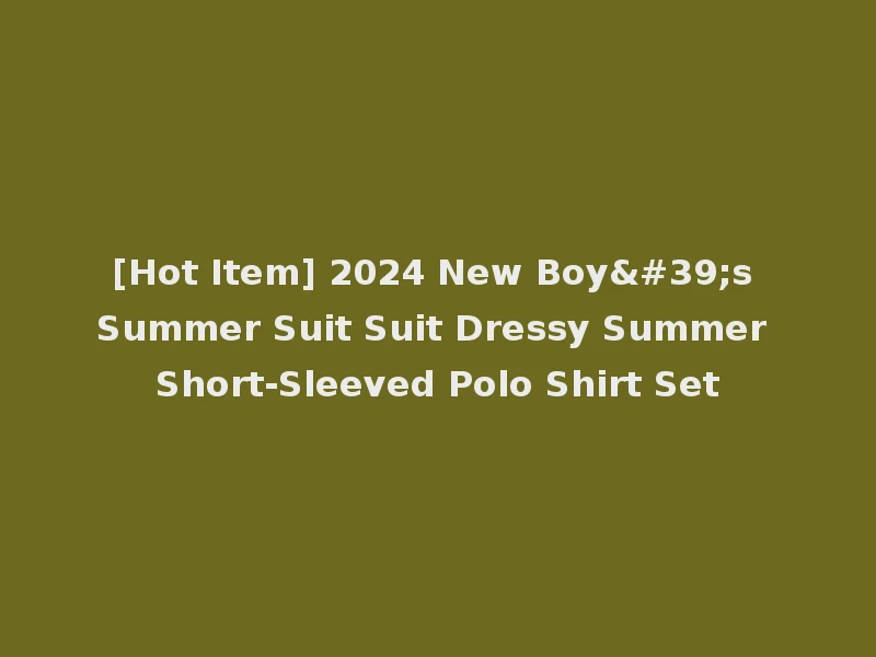 [Hot Item] 2024 New Boy's Summer Suit Suit Dressy Summer Short-Sleeved Polo Shirt Set