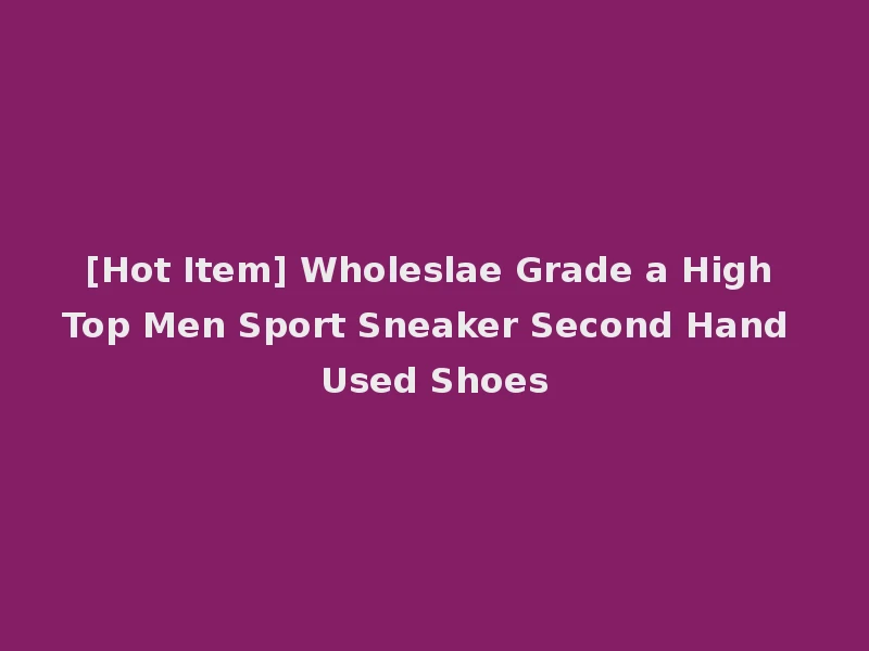 [Hot Item] Wholeslae Grade a High Top Men Sport Sneaker Second Hand Used Shoes