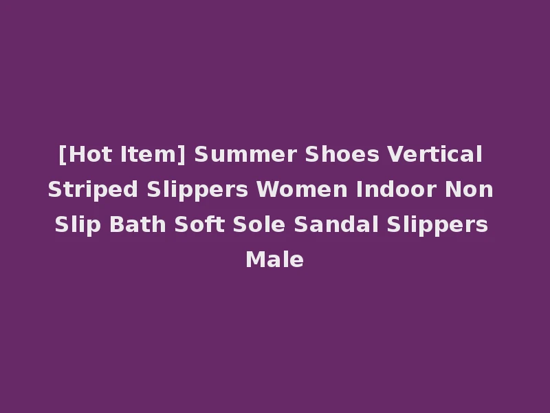 [Hot Item] Summer Shoes Vertical Striped Slippers Women Indoor Non Slip Bath Soft Sole Sandal Slippers Male