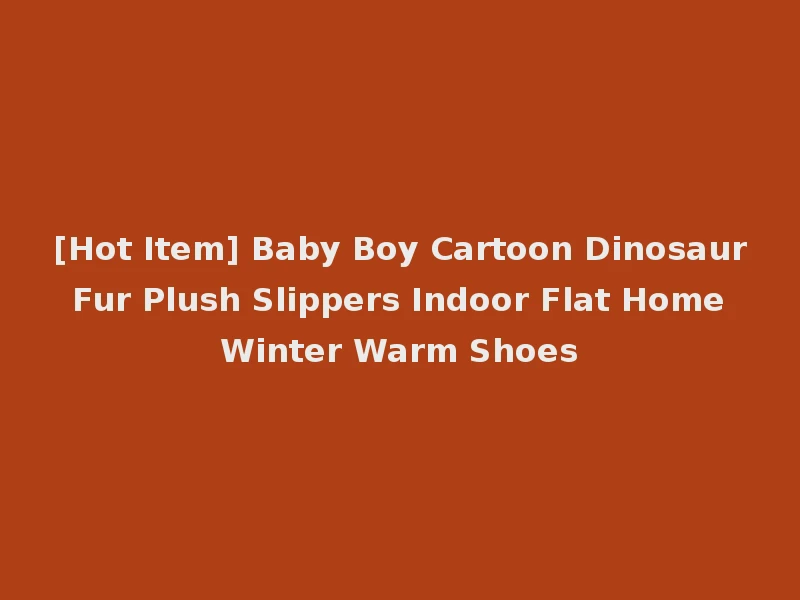 [Hot Item] Baby Boy Cartoon Dinosaur Fur Plush Slippers Indoor Flat Home Winter Warm Shoes