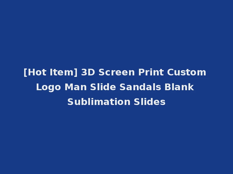 [Hot Item] 3D Screen Print Custom Logo Man Slide Sandals Blank Sublimation Slides