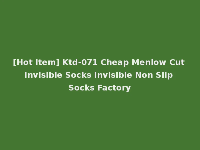 [Hot Item] Ktd-071 Cheap Menlow Cut Invisible Socks Invisible Non Slip Socks Factory