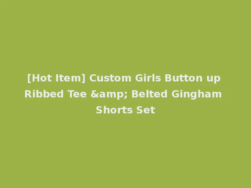 [Hot Item] Custom Girls Button up Ribbed Tee & Belted Gingham Shorts Set