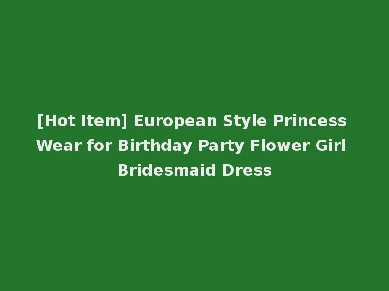 [Hot Item] European Style Princess Wear for Birthday Party Flower Girl Bridesmaid Dress