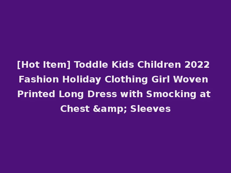 [Hot Item] Toddle Kids Children 2022 Fashion Holiday Clothing Girl Woven Printed Long Dress with Smocking at Chest & Sleeves