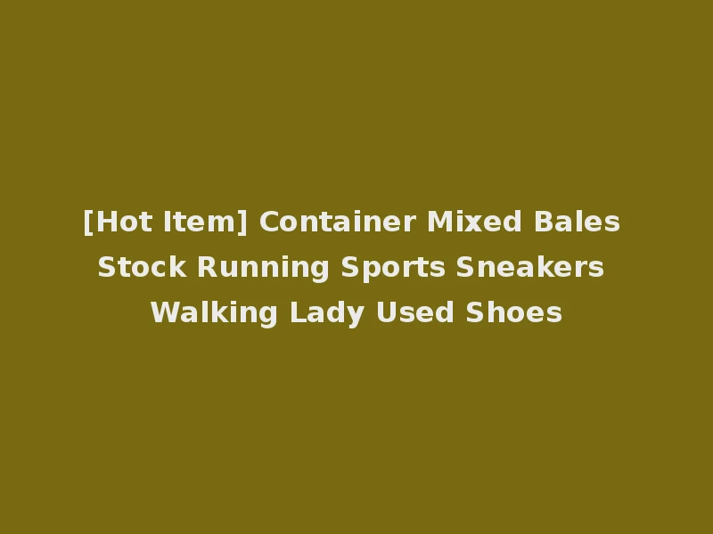 [Hot Item] Container Mixed Bales Stock Running Sports Sneakers Walking Lady Used Shoes