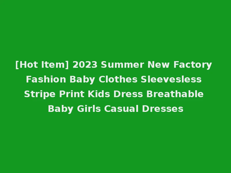 [Hot Item] 2023 Summer New Factory Fashion Baby Clothes Sleevesless Stripe Print Kids Dress Breathable Baby Girls Casual Dresses