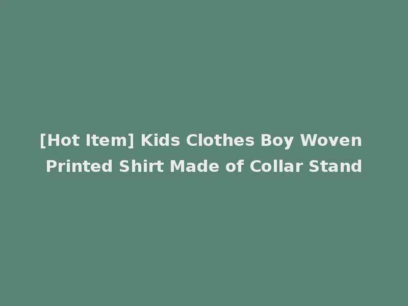 [Hot Item] Kids Clothes Boy Woven Printed Shirt Made of Collar Stand