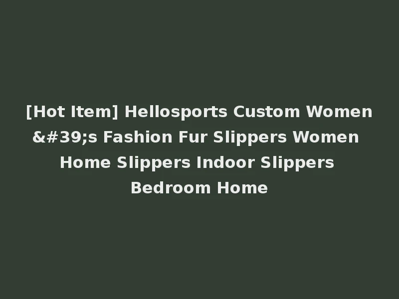 [Hot Item] Hellosports Custom Women's Fashion Fur Slippers Women Home Slippers Indoor Slippers Bedroom Home