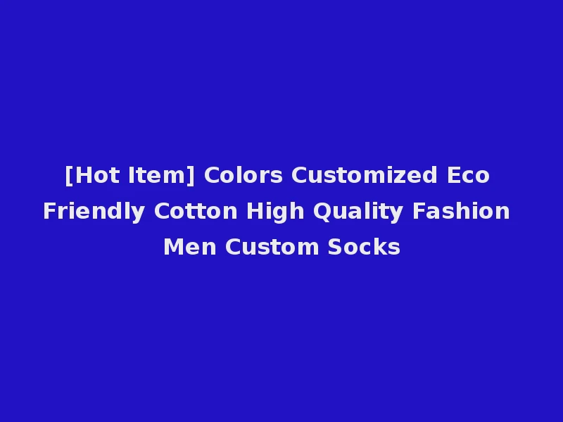 [Hot Item] Colors Customized Eco Friendly Cotton High Quality Fashion Men Custom Socks