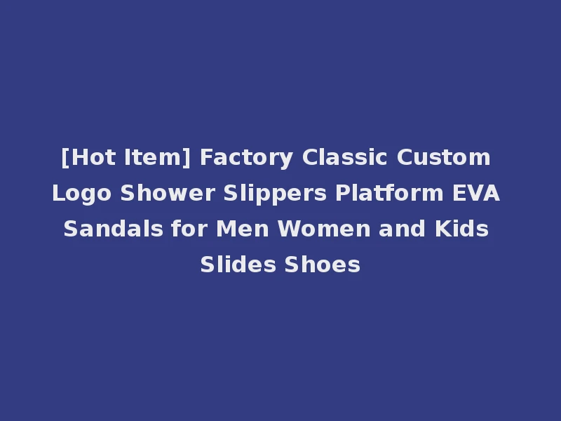 [Hot Item] Factory Classic Custom Logo Shower Slippers Platform EVA Sandals for Men Women and Kids Slides Shoes