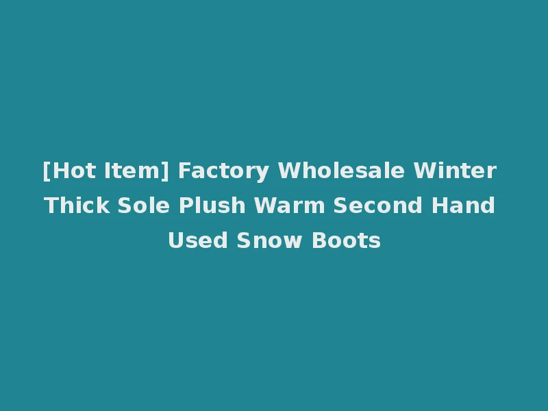 [Hot Item] Factory Wholesale Winter Thick Sole Plush Warm Second Hand Used Snow Boots