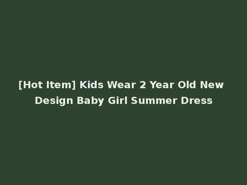 [Hot Item] Kids Wear 2 Year Old New Design Baby Girl Summer Dress