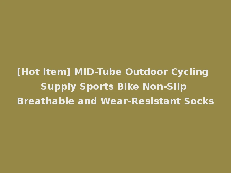 [Hot Item] MID-Tube Outdoor Cycling Supply Sports Bike Non-Slip Breathable and Wear-Resistant Socks