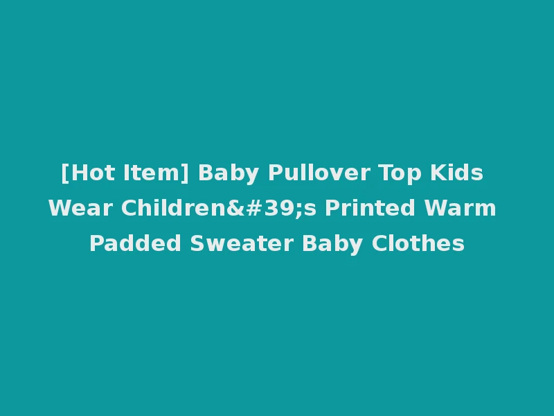 [Hot Item] Baby Pullover Top Kids Wear Children's Printed Warm Padded Sweater Baby Clothes