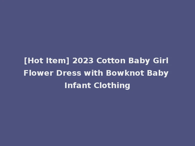 [Hot Item] 2023 Cotton Baby Girl Flower Dress with Bowknot Baby Infant Clothing