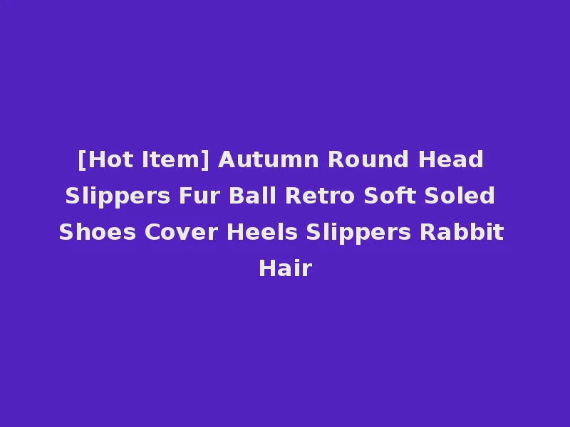 [Hot Item] Autumn Round Head Slippers Fur Ball Retro Soft Soled Shoes Cover Heels Slippers Rabbit Hair