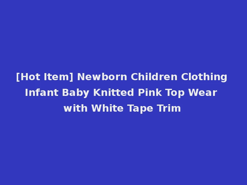 [Hot Item] Newborn Children Clothing Infant Baby Knitted Pink Top Wear with White Tape Trim