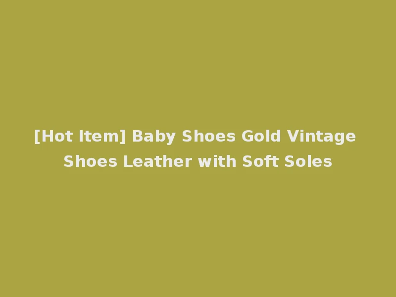 [Hot Item] Baby Shoes Gold Vintage Shoes Leather with Soft Soles