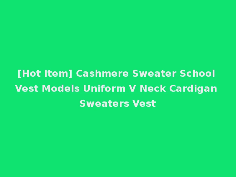 [Hot Item] Cashmere Sweater School Vest Models Uniform V Neck Cardigan Sweaters Vest