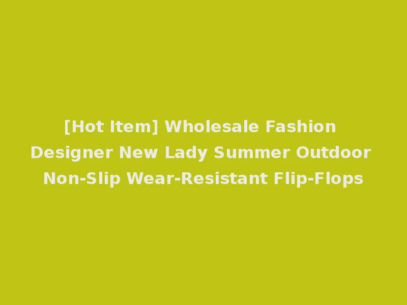 [Hot Item] Wholesale Fashion Designer New Lady Summer Outdoor Non-Slip Wear-Resistant Flip-Flops