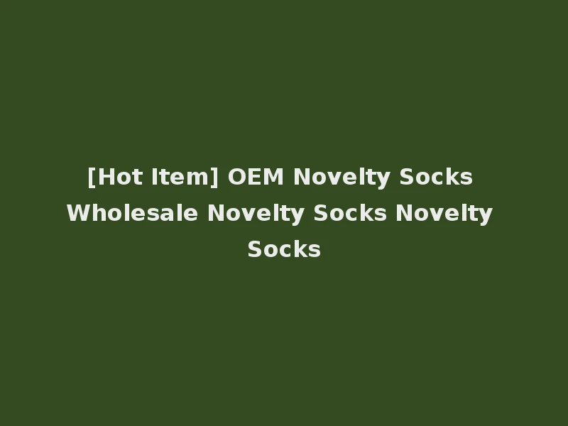 [Hot Item] OEM Novelty Socks Wholesale Novelty Socks Novelty Socks