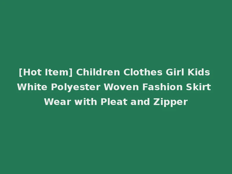 [Hot Item] Children Clothes Girl Kids White Polyester Woven Fashion Skirt Wear with Pleat and Zipper