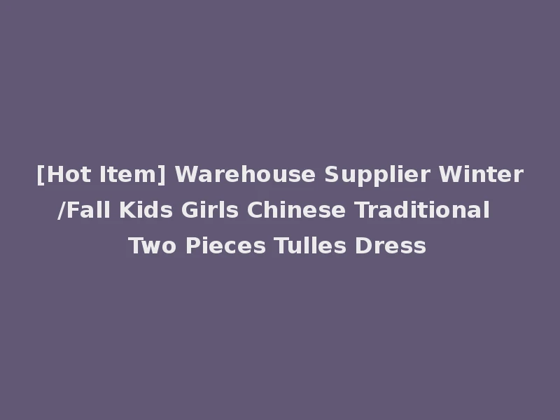 [Hot Item] Warehouse Supplier Winter/Fall Kids Girls Chinese Traditional Two Pieces Tulles Dress