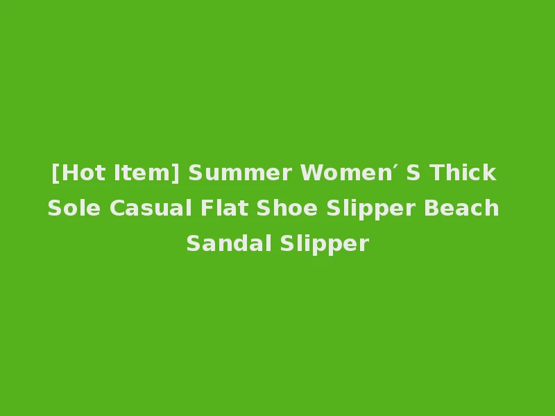 [Hot Item] Summer Women′ S Thick Sole Casual Flat Shoe Slipper Beach Sandal Slipper