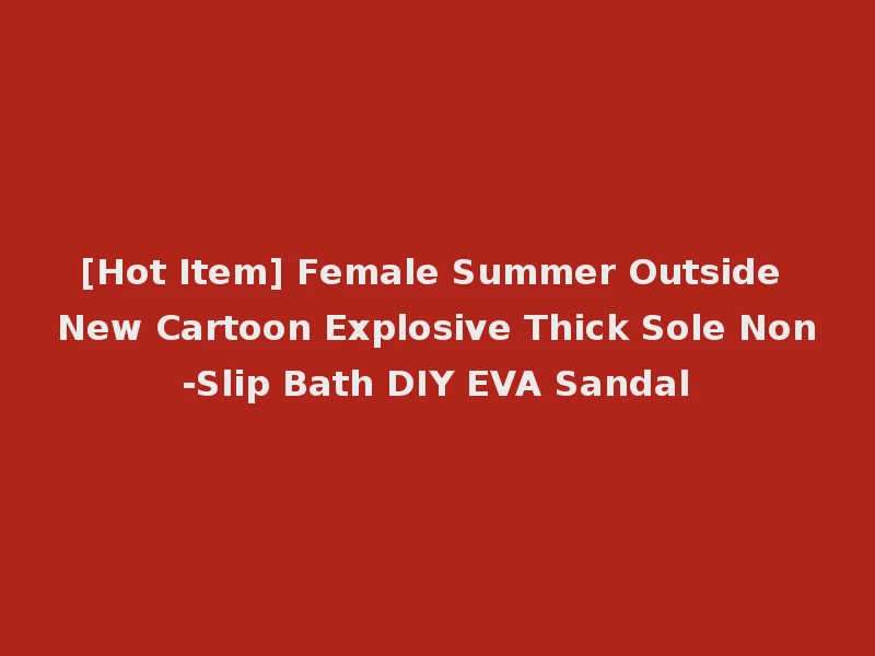 [Hot Item] Female Summer Outside New Cartoon Explosive Thick Sole Non-Slip Bath DIY EVA Sandal