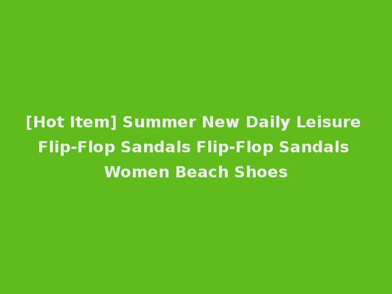 [Hot Item] Summer New Daily Leisure Flip-Flop Sandals Flip-Flop Sandals Women Beach Shoes