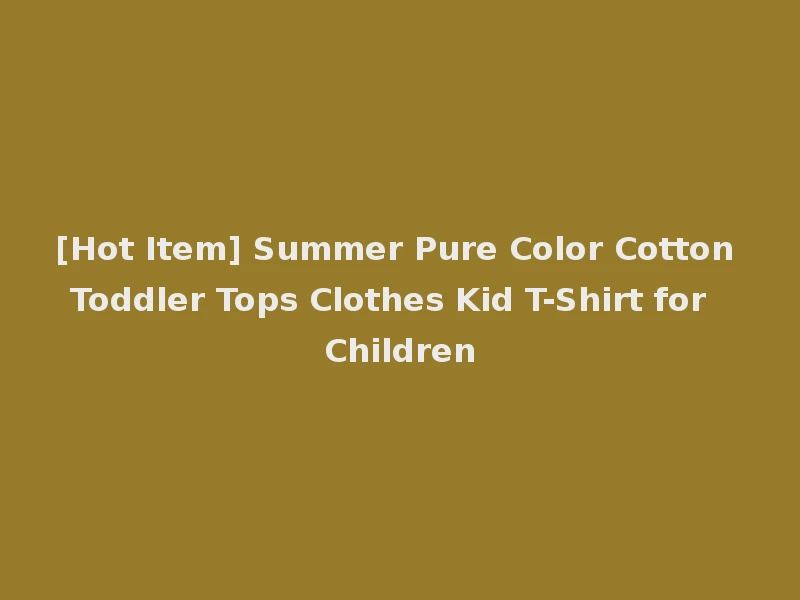 [Hot Item] Summer Pure Color Cotton Toddler Tops Clothes Kid T-Shirt for Children