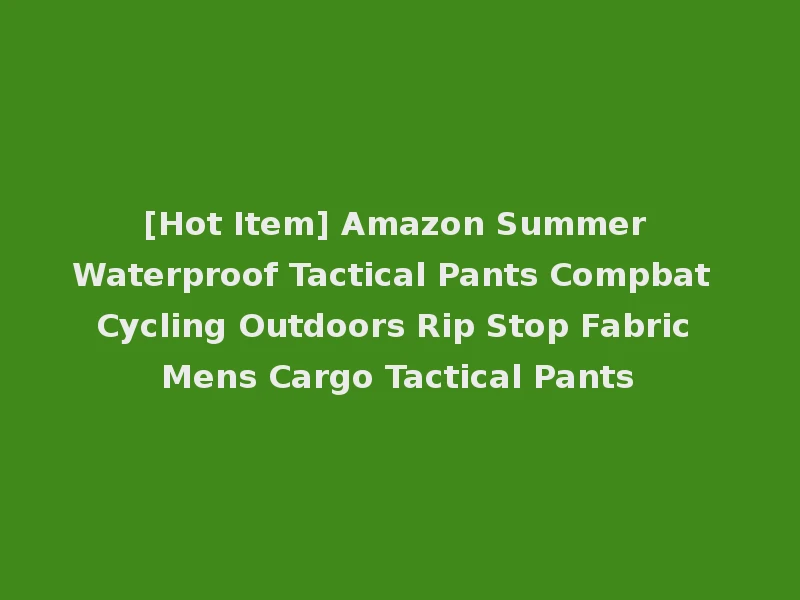[Hot Item] Amazon Summer Waterproof Tactical Pants Compbat Cycling Outdoors Rip Stop Fabric Mens Cargo Tactical Pants