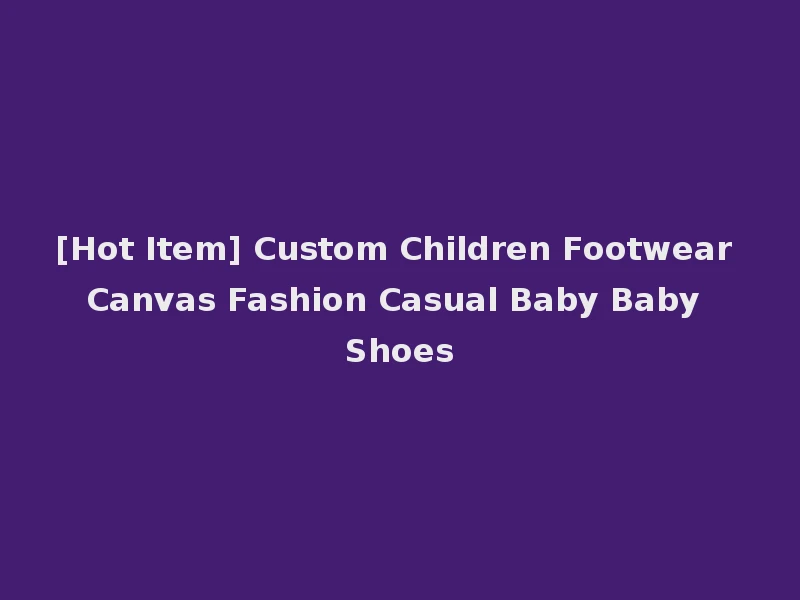 [Hot Item] Custom Children Footwear Canvas Fashion Casual Baby Baby Shoes
