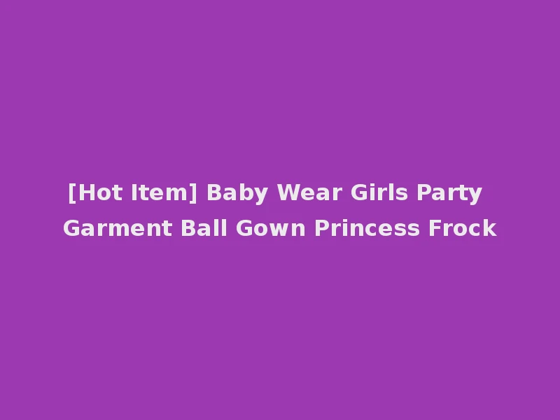 [Hot Item] Baby Wear Girls Party Garment Ball Gown Princess Frock