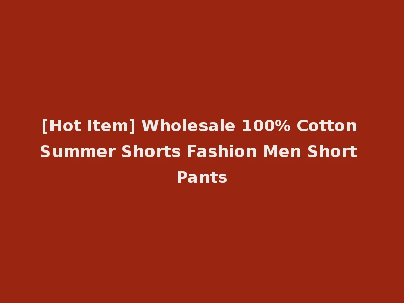 [Hot Item] Wholesale 100% Cotton Summer Shorts Fashion Men Short Pants