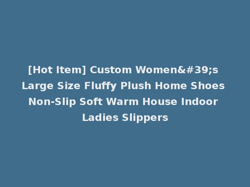 [Hot Item] Custom Women's Large Size Fluffy Plush Home Shoes Non-Slip Soft Warm House Indoor Ladies Slippers