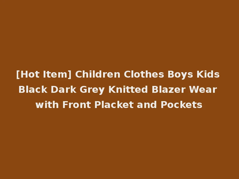 [Hot Item] Children Clothes Boys Kids Black Dark Grey Knitted Blazer Wear with Front Placket and Pockets