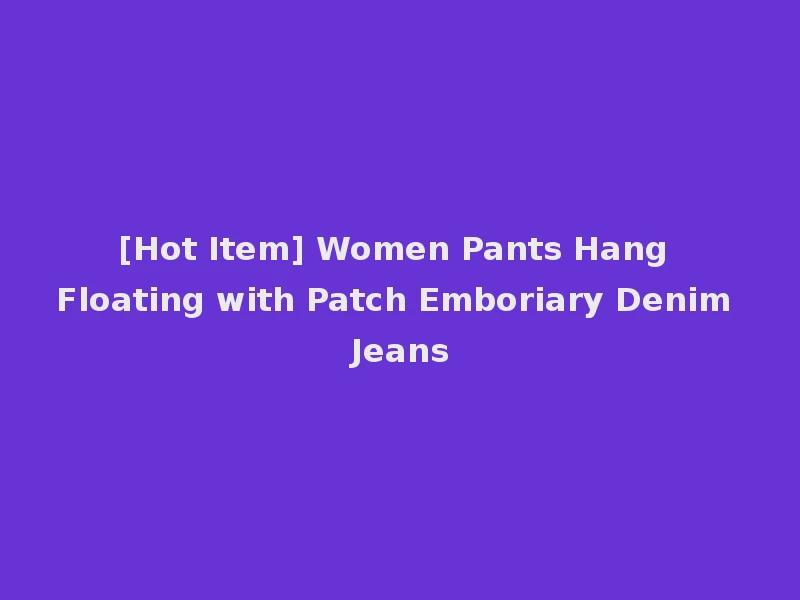 [Hot Item] Women Pants Hang Floating with Patch Emboriary Denim Jeans